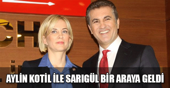 Aylin Kotil ile Sarıgül bir araya geldi