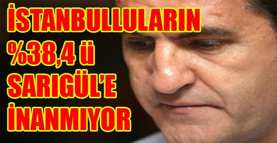 İstanbulluların % 38,4’ü Sarıgül’e inanmıyor