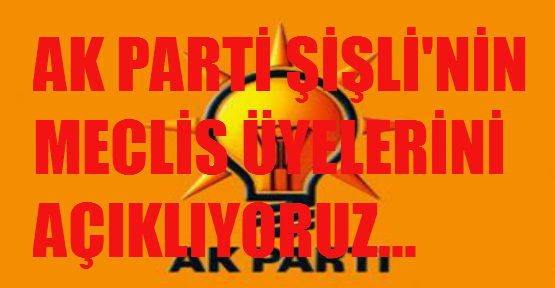Ak Parti Şişli Meclis Üyelerini açıklıyoruz