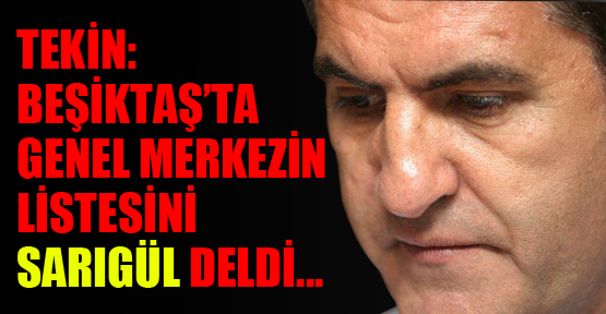 Tekin: ‘Beşiktaş’ta genel merkezin listesini Sarıgül delmişti’
