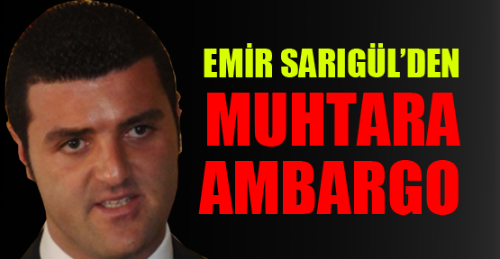 Emir Sarıgül’den muhtara ambargo