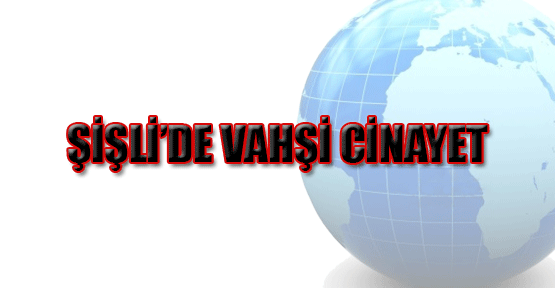 Şişli'de vahşi cinayet!