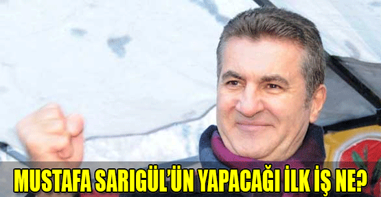 Mustafa Sarıgül'ün yapacağı ilk iş ne?