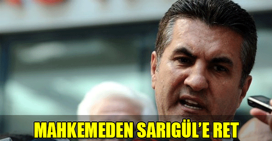 Mahkeme, Sarıgül’ün itirazlarını reddetti