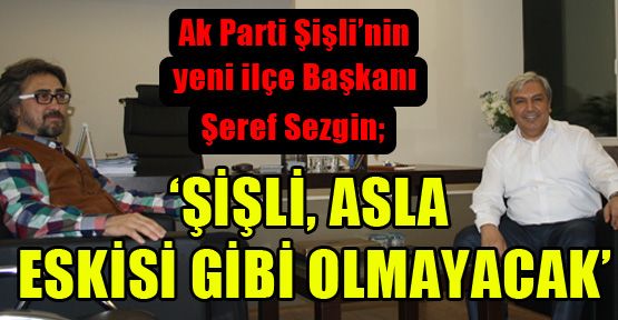Sezgin: ‘Şişli asla eskisi gibi olmayacak’