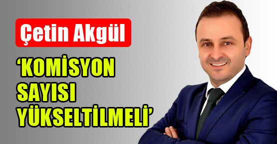 Çetin Akgül: ‘Şişli'de komisyon sayısı yükseltilmeli’