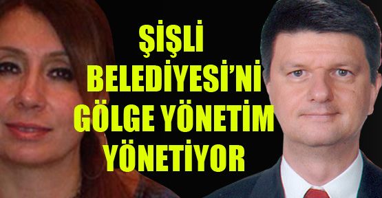 Şişli Belediyesi’ni gölge yönetim yönetiyor
